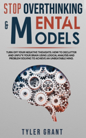 Stop Overthinking & Mental Models: Turn off your Negative Thoughts: How to Declutter and Unfu*k your Brain using Logical Analysis and Problem Solving to achieve an Unbeatable Mind.