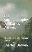 The Autobiography of Charles Darwin.: Edited by his Son Francis Darwin