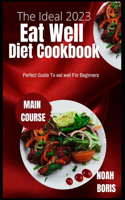 Ideal 2023 Eat Well Diet Cookbook: Perfect Guide To eat well For Beginners