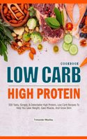 Low Carb High Protein Cookbook: 500 Tasty, Simple, & Delectable High Protein, Low Carb Recipes To Help You Lose Weight, Gain Muscle, And Grow Slim