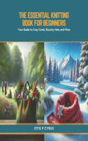 The Essential Knitting Book for Beginners: Your Guide to Cozy Cowls, Slouchy Hats, and More