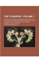 The Founders (Volume 1); Portraits of Persons Born Abroad Who Came to the Colonies in North America Before the Year 1701, with an Introduction, Biogra