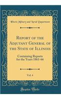 Report of the Adjutant General of the State of Illinois, Vol. 4: Containing Reports for the Years 1861-66 (Classic Reprint)