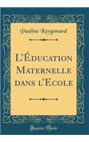 L'ï¿½ducation Maternelle Dans l'Ecole (Classic Reprint)