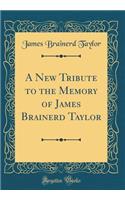 A New Tribute to the Memory of James Brainerd Taylor (Classic Reprint)