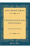 LInternationalisme Scientifique: Sciences Pures Et Lettres (Classic Reprint)