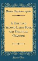 A First and Second Latin Book and Practical Grammar (Classic Reprint)