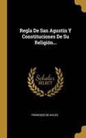 Regla De San Agustín Y Constituciones De Su Religión...