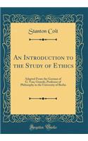 An Introduction to the Study of Ethics: Adapted From the German of G. Von; Gizycki, Professor of Philosophy in the University of Berlin (Classic Reprint)
