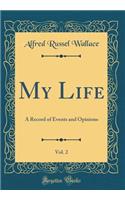 My Life, Vol. 2: A Record of Events and Opinions (Classic Reprint): A Record of Events and Opinions (Classic Reprint)