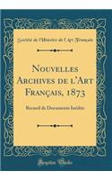 Nouvelles Archives de l'Art Français, 1873: Recueil de Documents Inédtis (Classic Reprint)