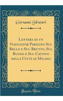 Lettera Di Un Viaggiator Parigino Sul Bello E Sul Brutto, Sul Buono E Sul Cattivo Della CittÃ  Di Milano (Classic Reprint)