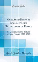 Onze ANS d'Histoire Socialiste, Aux Travailleurs de France: Le Conseil National Du Parti Ouvrier FranÃ§ais (1889-1900) (Classic Reprint): Le Conseil National Du Parti Ouvrier FranÃ§ais (1889-1900) (Classic Reprint)