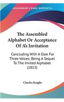 Assembled Alphabet Or Acceptance Of A's Invitation: Concluding With A Glee For Three Voices; Being A Sequel To The Invited Alphabet (1813)