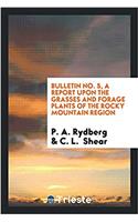 Bulletin No. 5, a Report Upon the Grasses and Forage Plants of the Rocky Mountain Region
