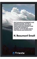 The Canadian Handbook and Tourist's Guide, Giving a Description of Canadian Lake and River Scenery and Places of Historical Interest, with the Best Spots for Fishing and Shooting