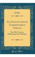 Gai Institutionum Commentarius Tertius: Text Mit Vorwort, Erklï¿½rung Und Anhï¿½ngen (Classic Reprint)