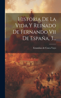 Historia De La Vida Y Reinado De Fernando Vii De España, 3...