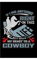 If I Did Anything Right in This Life It Was When I Gave My Heart to a Cowboy: A 6x9 Inch Matte Softcover Paperback Notebook Journal With 120 Blank Lined Pages