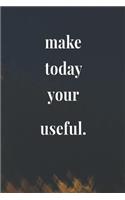 Make Today Your Useful.: Daily Success, Motivation and Everyday Inspiration For Your Best Year Ever, 365 days to more Happiness Motivational Year Long Journal / Daily Notebo