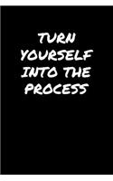 Turn Yourself Into The Process