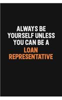 Always Be Yourself Unless You Can Be A Loan Representative