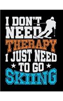 I Don't Need Therapy I Just Need To Go Skiing: Journal For Recording Notes, Thoughts, Wishes Or To Use As A Notebook For Skiing Lovers, Winter Ski Enthusiasts And Fans Of Snow Vacation And Apres 