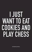 I Just Want to Eat Cookies and Play Chess: A 6x9 Inch Matte Softcover Notebook Diary with 120 Blank Lined Pages and a Funny Sports and Strategy Board Gaming Cover Slogan