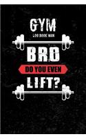 Gym Log Book Man Bro Do You Even Lift: Journal for the Gym, Track Your Progress, Cardio, Weights Health Fitness Exercise Weight Training Sports Outdoors