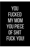 You Fucked My Mom You Piece Of Shit Fuck You!
