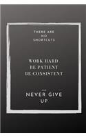There are NO shortcuts Work hard Be patient Be Consistent and Never Give Up: Motivational Journal Notebook gift college ruled notebook 8 pages of check to do lists for goals