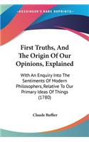 First Truths, And The Origin Of Our Opinions, Explained: With An Enquiry Into The Sentiments Of Modern Philosophers, Relative To Our Primary Ideas Of Things (1780)