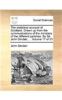 The Statistical Account of Scotland. Drawn Up from the Communications of the Ministers of the Different Parishes. by Sir John Sinclair, ... Volume 17 of 21
