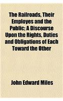 The Railroads, Their Employes and the Public; A Discourse Upon the Rights, Duties and Obligations of Each Toward the Other