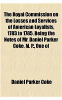 The Royal Commission on the Losses and Services of American Loyalists, 1783 to 1785, Being the Notes of Mr. Daniel Parker Coke, M. P., One of