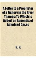 A Letter to a Proprietor of a Fishery in the River Thames; To Which Is Added, an Appendix of Adjudged Cases