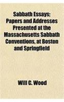 Sabbath Essays; Papers and Addresses Presented at the Massachusetts Sabbath Conventions, at Boston and Springfield