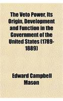 The Veto Power, Its Origin, Development and Function in the Government of the United States (1789-1889)