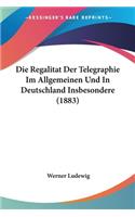 Die Regalitat Der Telegraphie Im Allgemeinen Und In Deutschland Insbesondere (1883)