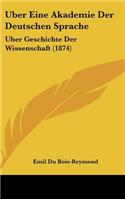 Uber Eine Akademie Der Deutschen Sprache: Uber Geschichte Der Wissenschaft (1874)