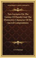Two Lectures on the Genius of Handel and the Distinctive Character of His Sacred Compositions