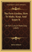 The Fern Garden, How to Make, Keep, and Enjoy It: Or Fern Culture Made Easy (1869)