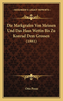 Die Markgrafen Von Meissen Und Das Haus Wettin Bis Zu Konrad Dem Grossen (1881): (German)