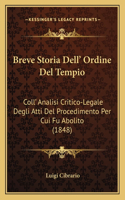 Breve Storia Dell' Ordine Del Tempio: Coll' Analisi Critico-Legale Degli Atti Del Procedimento Per Cui Fu Abolito (1848)