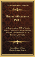 Plantae Wilsonianae, Part 1: An Enumeration Of The Woody Plants Collected In Western China For The Arnold Arboretum Of Harvard University (1911)