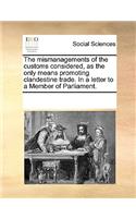 The mismanagements of the customs considered, as the only means promoting clandestine trade. In a letter to a Member of Parliament.