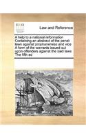 A Help to a National Reformation Containing an Abstract of the Penal-Laws Against Prophaneness and Vice a Form of the Warrants Issued Out Upon Offenders Against the Said Laws the Fifth Ed