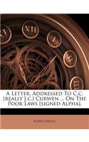 A Letter, Addressed to C.C. [Really J.C.] Curwen ... on the Poor Laws [Signed Alpha].