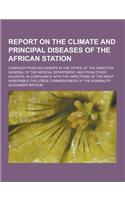 Report on the Climate and Principal Diseases of the African Station; Compiled from Documents in the Office of the Director-General of the Medical Depa