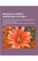 Magnalia Christi Americana; Or, the Ecclesiastical History of New-England; From Its First Planting, in the Year 1620, Unto the Year of Our Lord 1698.